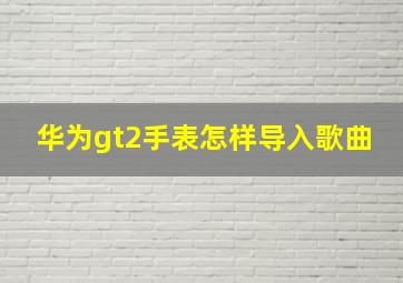 华为gt2手表怎样导入歌曲