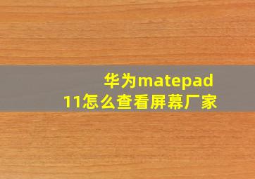 华为matepad11怎么查看屏幕厂家