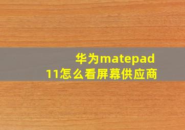 华为matepad11怎么看屏幕供应商