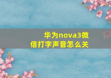 华为nova3微信打字声音怎么关