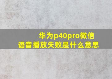 华为p40pro微信语音播放失败是什么意思