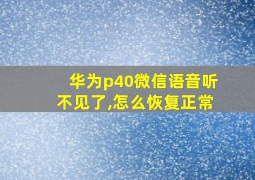 华为p40微信语音听不见了,怎么恢复正常