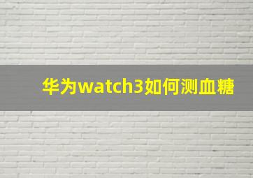 华为watch3如何测血糖