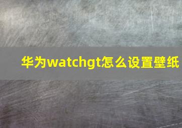 华为watchgt怎么设置壁纸