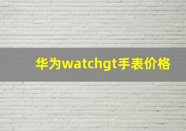 华为watchgt手表价格