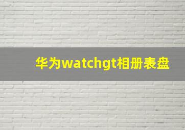 华为watchgt相册表盘