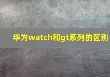 华为watch和gt系列的区别