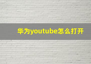 华为youtube怎么打开