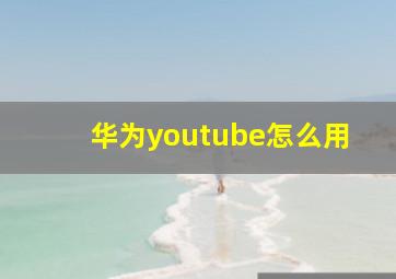 华为youtube怎么用