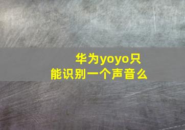 华为yoyo只能识别一个声音么