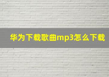 华为下载歌曲mp3怎么下载