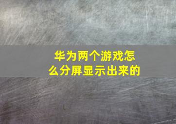 华为两个游戏怎么分屏显示出来的