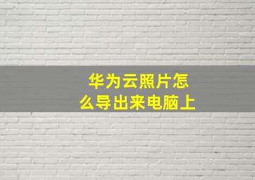 华为云照片怎么导出来电脑上