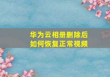 华为云相册删除后如何恢复正常视频