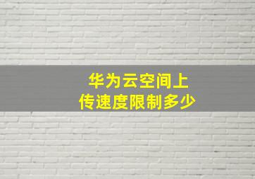 华为云空间上传速度限制多少