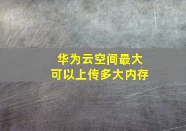 华为云空间最大可以上传多大内存