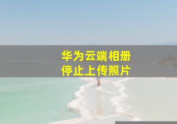 华为云端相册停止上传照片