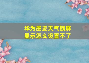 华为墨迹天气锁屏显示怎么设置不了