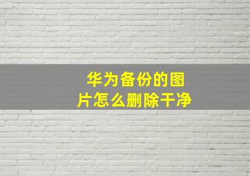 华为备份的图片怎么删除干净