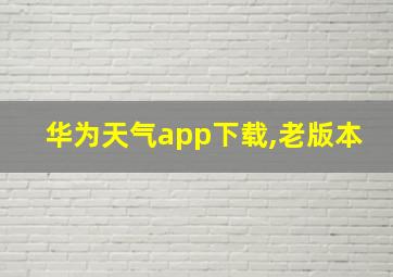 华为天气app下载,老版本