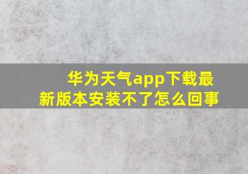 华为天气app下载最新版本安装不了怎么回事