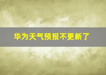 华为天气预报不更新了