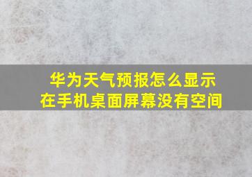 华为天气预报怎么显示在手机桌面屏幕没有空间