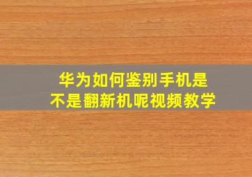 华为如何鉴别手机是不是翻新机呢视频教学