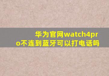 华为官网watch4pro不连到蓝牙可以打电话吗