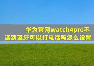 华为官网watch4pro不连到蓝牙可以打电话吗怎么设置