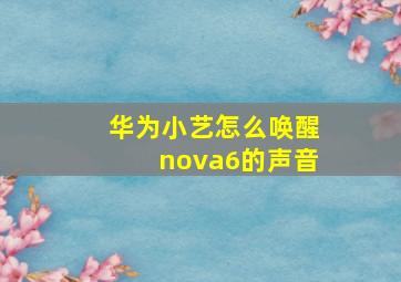 华为小艺怎么唤醒nova6的声音