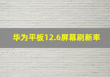 华为平板12.6屏幕刷新率