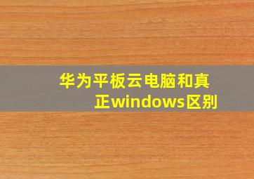 华为平板云电脑和真正windows区别