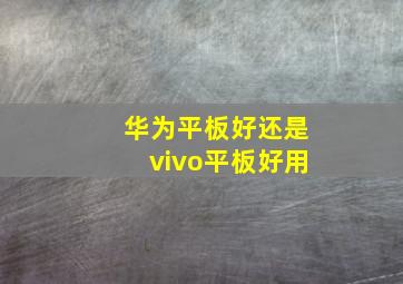 华为平板好还是vivo平板好用