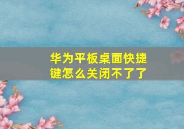 华为平板桌面快捷键怎么关闭不了了