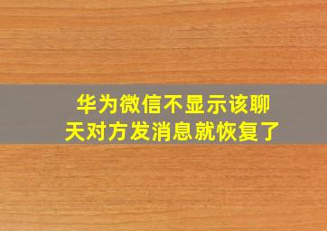 华为微信不显示该聊天对方发消息就恢复了