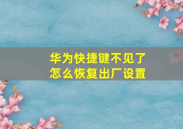 华为快捷键不见了怎么恢复出厂设置