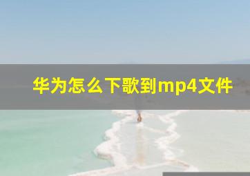 华为怎么下歌到mp4文件