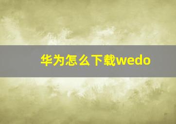 华为怎么下载wedo