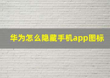 华为怎么隐藏手机app图标