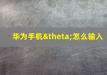 华为手机θ怎么输入