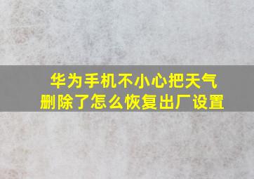 华为手机不小心把天气删除了怎么恢复出厂设置