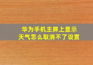 华为手机主屏上显示天气怎么取消不了设置