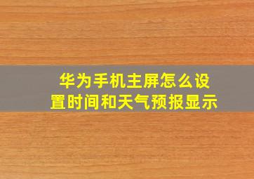 华为手机主屏怎么设置时间和天气预报显示