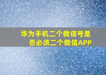 华为手机二个微信号是否必须二个微信APP