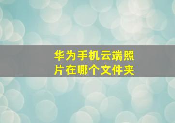 华为手机云端照片在哪个文件夹