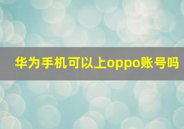 华为手机可以上oppo账号吗