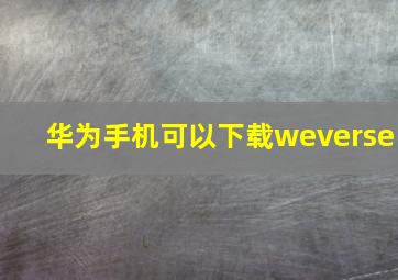 华为手机可以下载weverse