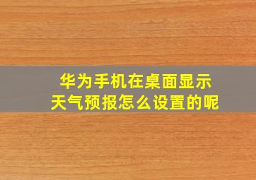 华为手机在桌面显示天气预报怎么设置的呢