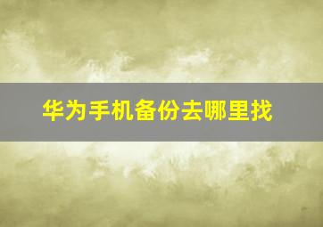 华为手机备份去哪里找